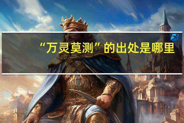 “万灵莫测”的出处是哪里