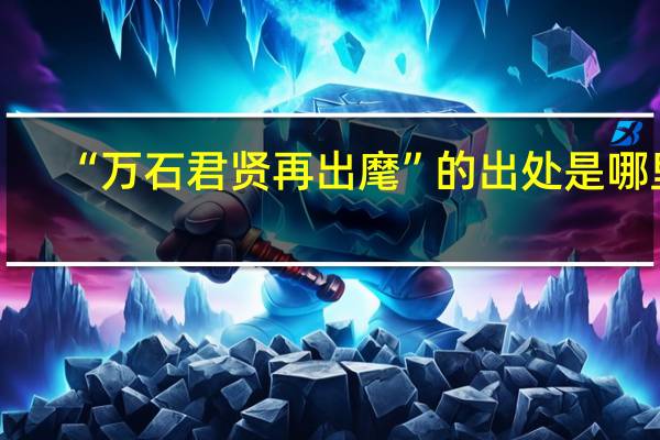 “万石君贤再出麾”的出处是哪里