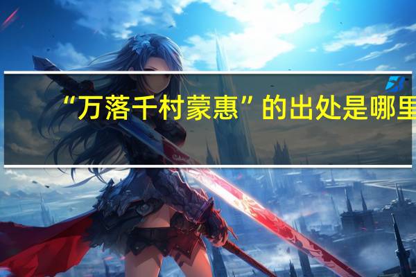 “万落千村蒙惠”的出处是哪里