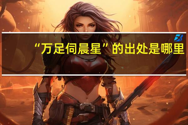 “万足伺晨星”的出处是哪里