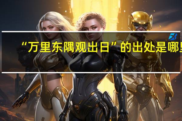 “万里东隅观出日”的出处是哪里