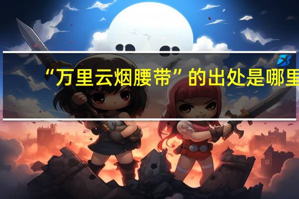 “万里云烟腰带”的出处是哪里