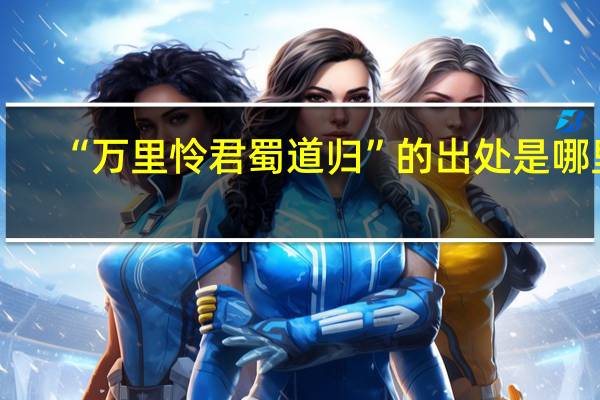 “万里怜君蜀道归”的出处是哪里