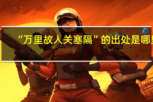 “万里故人关塞隔”的出处是哪里