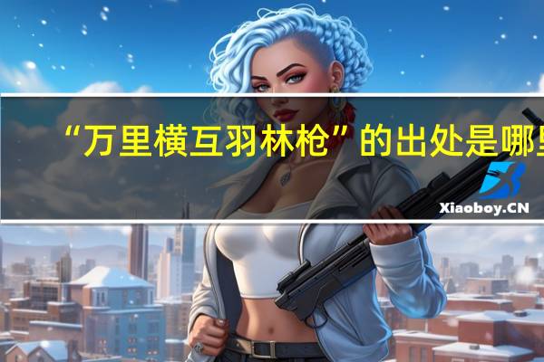“万里横互羽林枪”的出处是哪里