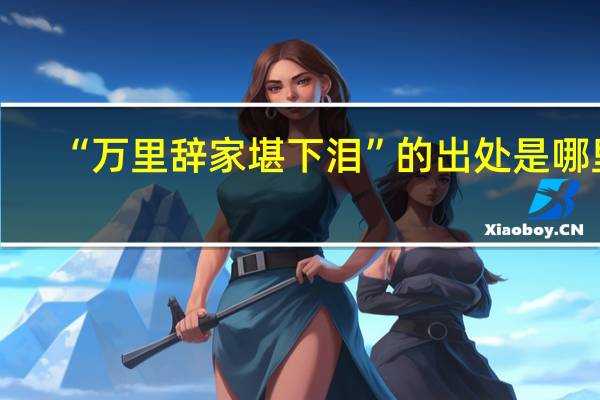 “万里辞家堪下泪”的出处是哪里