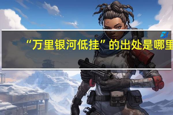 “万里银河低挂”的出处是哪里