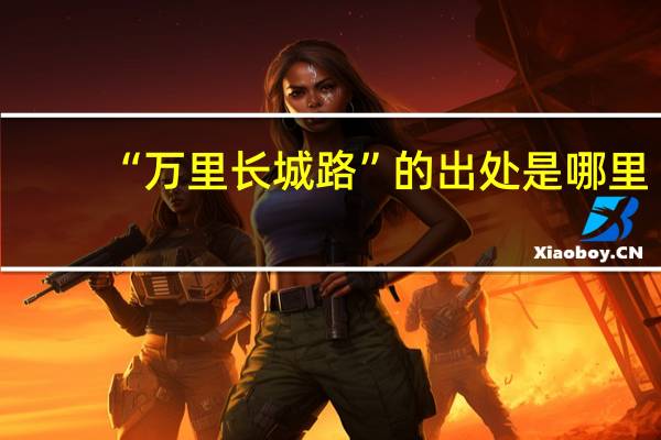 “万里长城路”的出处是哪里