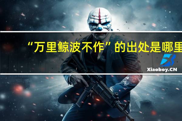 “万里鲸波不作”的出处是哪里