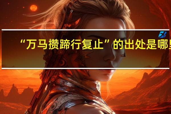 “万马攒蹄行复止”的出处是哪里