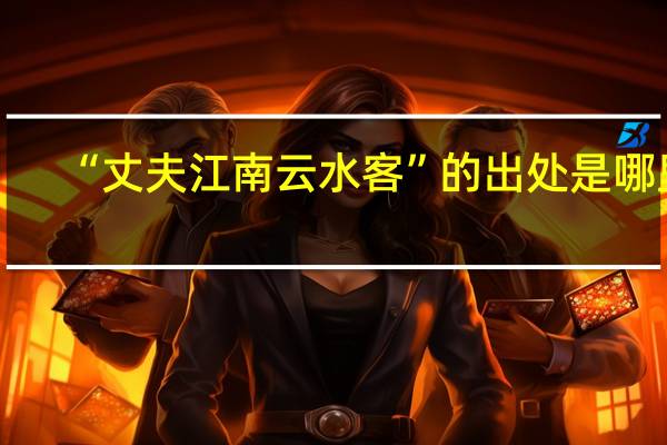 “丈夫江南云水客”的出处是哪里
