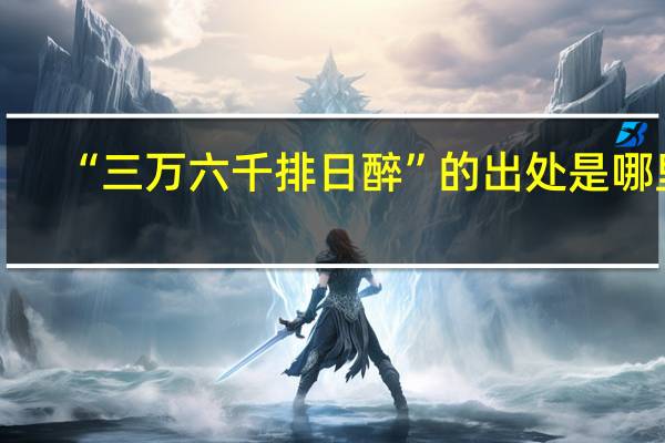 “三万六千排日醉”的出处是哪里