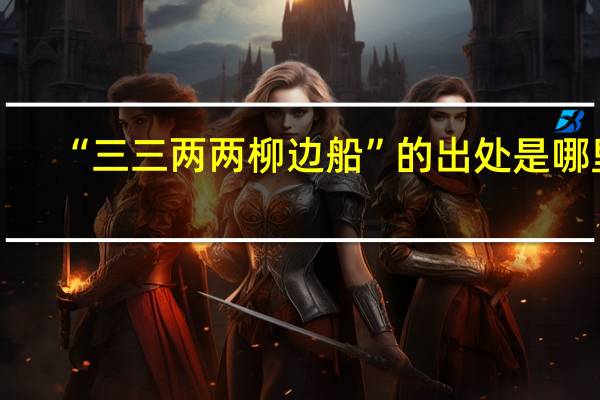 “三三两两柳边船”的出处是哪里