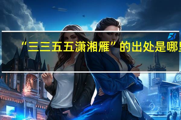 “三三五五潇湘雁”的出处是哪里