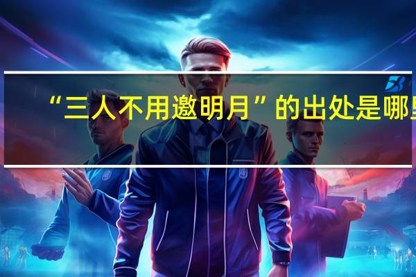 “三人不用邀明月”的出处是哪里