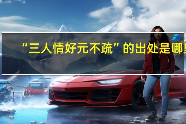 “三人情好元不疏”的出处是哪里