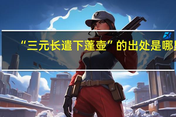 “三元长遣下蓬壶”的出处是哪里