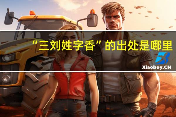 “三刘姓字香”的出处是哪里