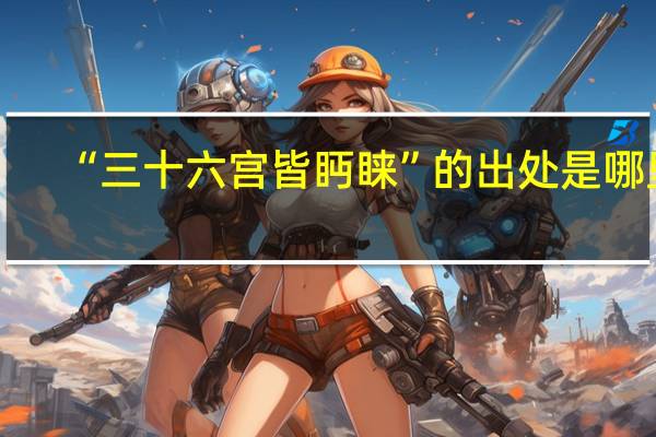 “三十六宫皆眄睐”的出处是哪里