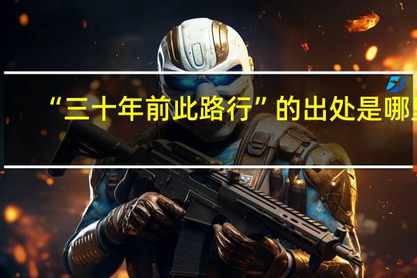 “三十年前此路行”的出处是哪里