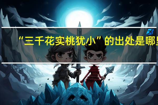 “三千花实桃犹小”的出处是哪里