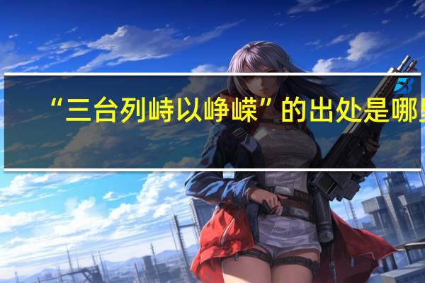 “三台列峙以峥嵘”的出处是哪里