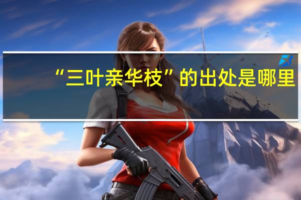 “三叶亲华枝”的出处是哪里