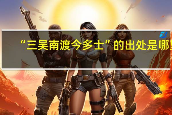 “三吴南渡今多士”的出处是哪里