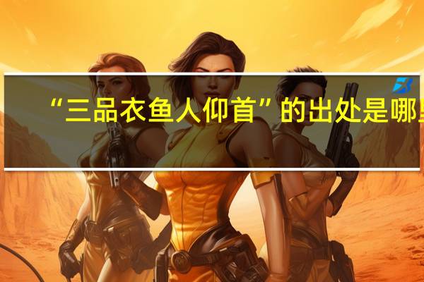 “三品衣鱼人仰首”的出处是哪里
