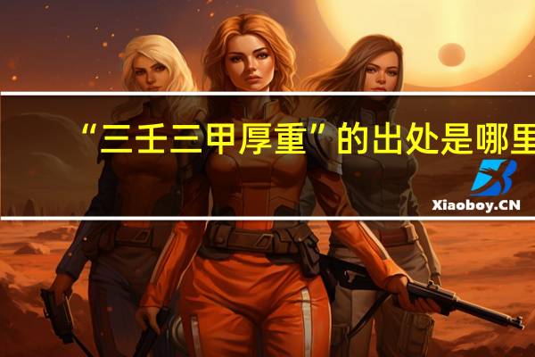 “三壬三甲厚重”的出处是哪里