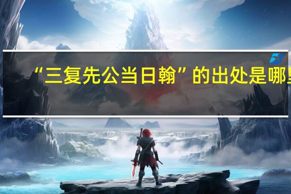 “三复先公当日翰”的出处是哪里