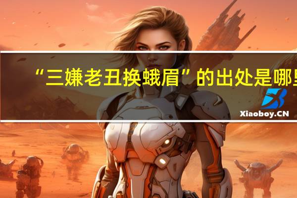 “三嫌老丑换蛾眉”的出处是哪里