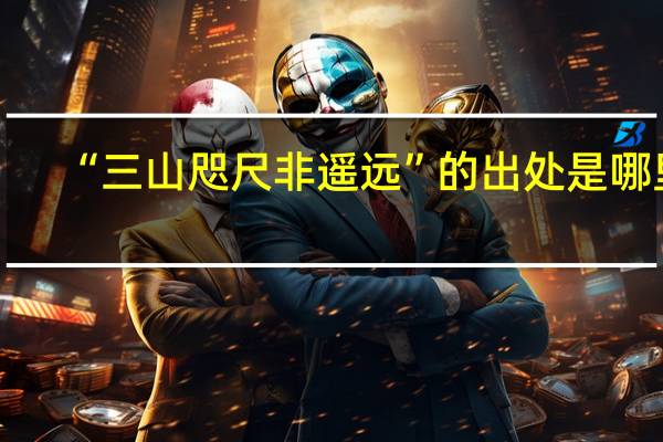 “三山咫尺非遥远”的出处是哪里