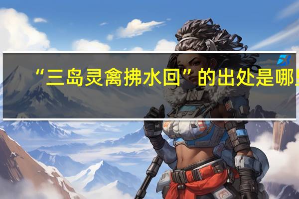 “三岛灵禽拂水回”的出处是哪里