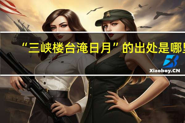 “三峡楼台淹日月”的出处是哪里