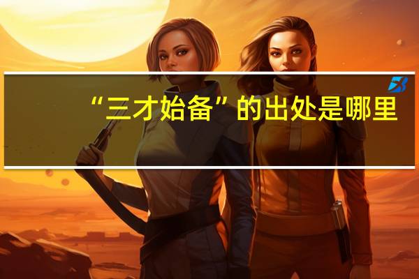 “三才始备”的出处是哪里