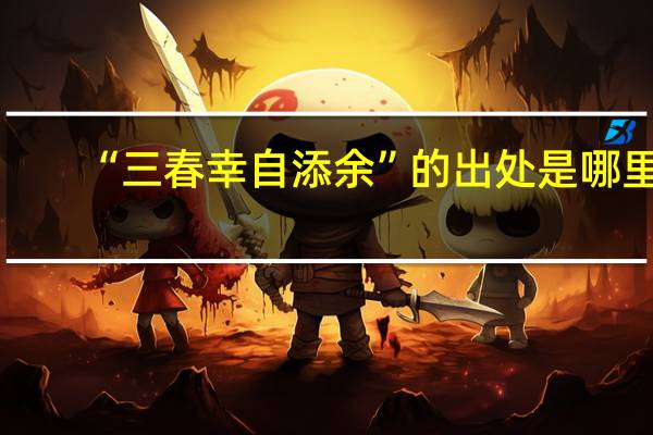 “三春幸自添余”的出处是哪里