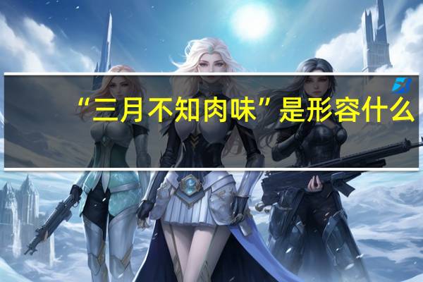 “三月不知肉味”是形容什么