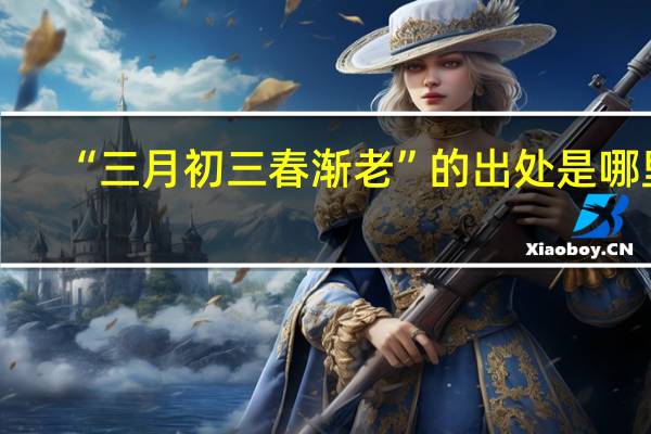 “三月初三春渐老”的出处是哪里