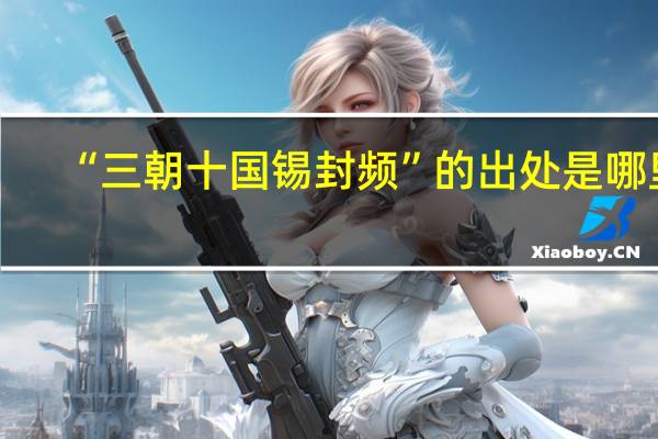 “三朝十国锡封频”的出处是哪里