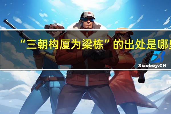 “三朝构厦为梁栋”的出处是哪里