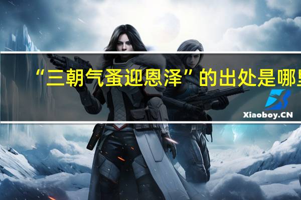 “三朝气蚤迎恩泽”的出处是哪里