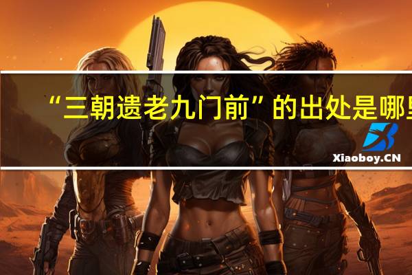 “三朝遗老九门前”的出处是哪里