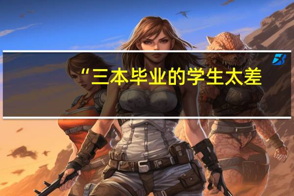 “三本毕业的学生太差，我们不要”