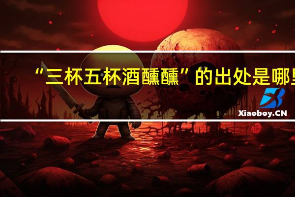“三杯五杯酒醺醺”的出处是哪里