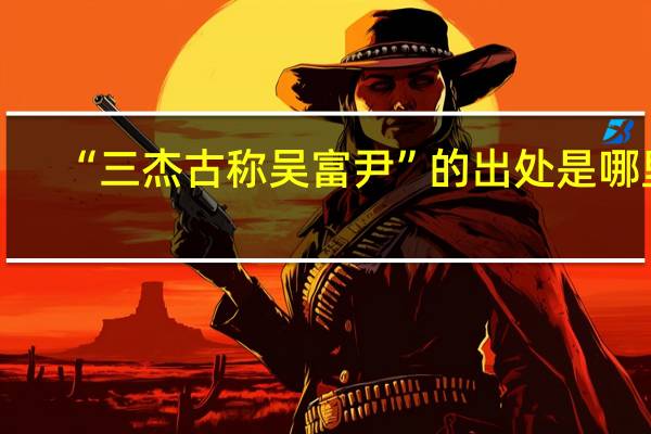 “三杰古称吴富尹”的出处是哪里