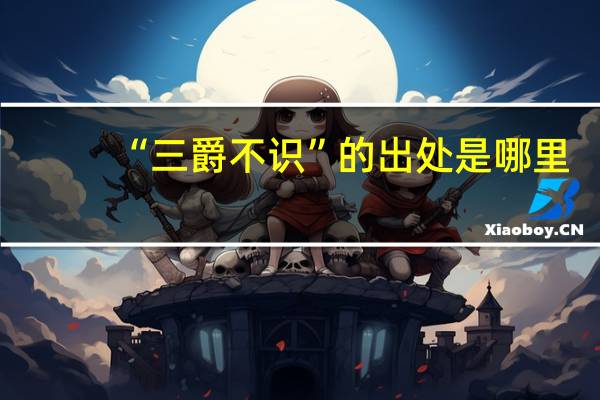 “三爵不识”的出处是哪里