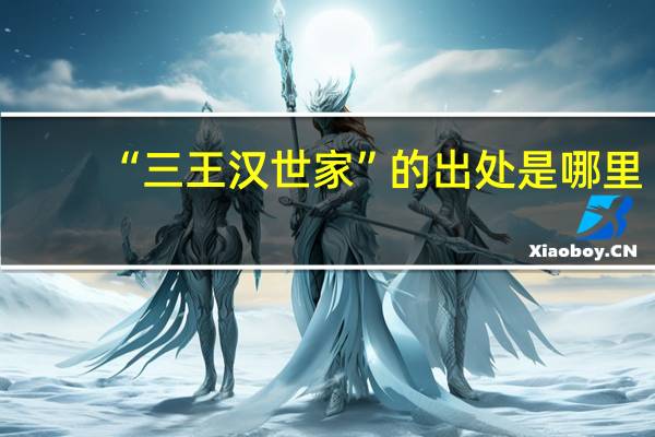 “三王汉世家”的出处是哪里