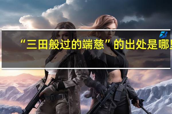“三田般过的端慈”的出处是哪里