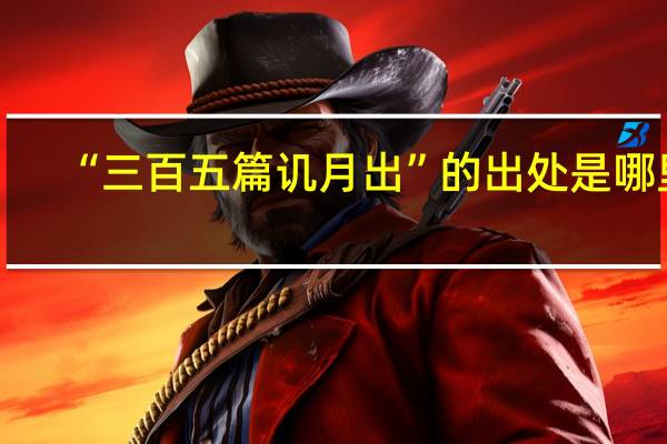 “三百五篇讥月出”的出处是哪里